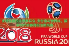 支付宝能投注世界杯么-支付宝与世界杯，数字时代的体育投注新风尚