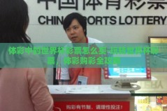 体彩中的世界杯彩票怎么买-玩转世界杯彩票，体彩购彩全攻略