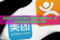 微信怎么竞猜世界杯-微信竞猜世界杯，解锁足球盛宴的趣味新方式