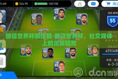 微信世界杯微信群-微信世界杯，社交媒体上的足球狂欢