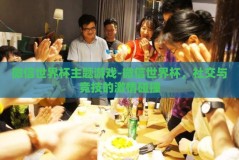 微信世界杯主题游戏-微信世界杯，社交与竞技的激情碰撞