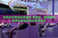 世界杯好用的彩票软件-世界杯，解锁精彩赛事与智能彩票的完美结合