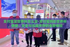 支付宝买世界杯怎么买-支付宝购彩世界杯，便捷、安全与乐趣并存的全新体验