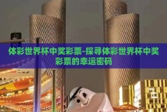 体彩世界杯中奖彩票-探寻体彩世界杯中奖彩票的幸运密码