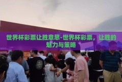 世界杯彩票让胜意思-世界杯彩票，让胜的魅力与策略