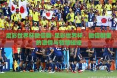 足彩世界杯微信群-足彩世界杯，微信群里的激情与智慧碰撞