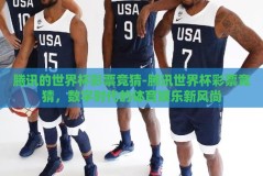 腾讯的世界杯彩票竞猜-腾讯世界杯彩票竞猜，数字时代的体育娱乐新风尚
