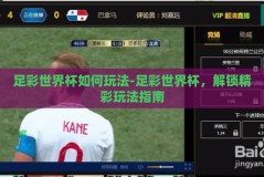 足彩世界杯如何玩法-足彩世界杯，解锁精彩玩法指南