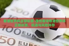 香港世界杯正规彩票-理性看待香港世界杯正规彩票，机遇与风险并存