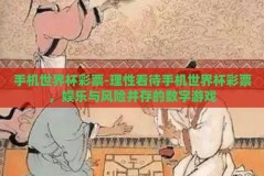 手机世界杯彩票-理性看待手机世界杯彩票，娱乐与风险并存的数字游戏