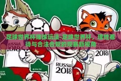 足球世界杯赌球玩法-足球世界杯，理性看待与合法合规的观赛新视角
