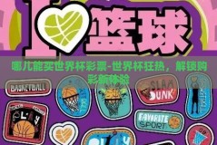 哪儿能买世界杯彩票-世界杯狂热，解锁购彩新体验