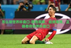 怎么赌世界杯盘口-理性观赛，拒绝赌博，正确看待世界杯盘口