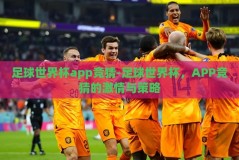 足球世界杯app竞猜-足球世界杯，APP竞猜的激情与策略