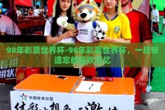 98年彩票世界杯-98年彩票世界杯，一段被遗忘的狂欢记忆