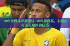 18年世界杯彩票无法-18年世界杯，彩票的无法与足球的狂热
