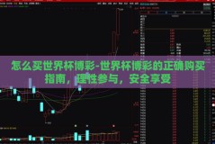 怎么买世界杯博彩-世界杯博彩的正确购买指南，理性参与，安全享受