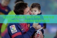 足球世界杯博彩网-足球世界杯，激情与智慧的碰撞——博彩网的角色与影响
