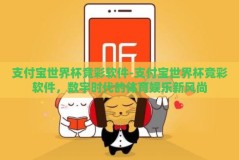 支付宝世界杯竞彩软件-支付宝世界杯竞彩软件，数字时代的体育娱乐新风尚