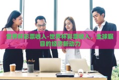 世界杯彩票收入-世界杯彩票收入，全球瞩目的经济新动力