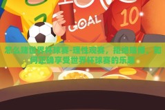 怎么赌世界杯球赛-理性观赛，拒绝赌博，如何正确享受世界杯球赛的乐趣