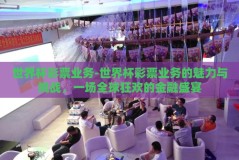 世界杯彩票业务-世界杯彩票业务的魅力与挑战，一场全球狂欢的金融盛宴