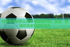 微信世界杯怎么买球-微信世界杯，安全、便捷的足球竞猜新体验