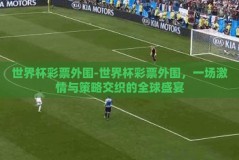 世界杯彩票外围-世界杯彩票外围，一场激情与策略交织的全球盛宴