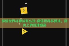 微信世界杯弹球怎么玩-微信世界杯弹球，指尖上的足球盛宴