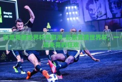 彩票竞猜世界杯后取消-彩票竞猜世界杯，一场未竟的狂欢