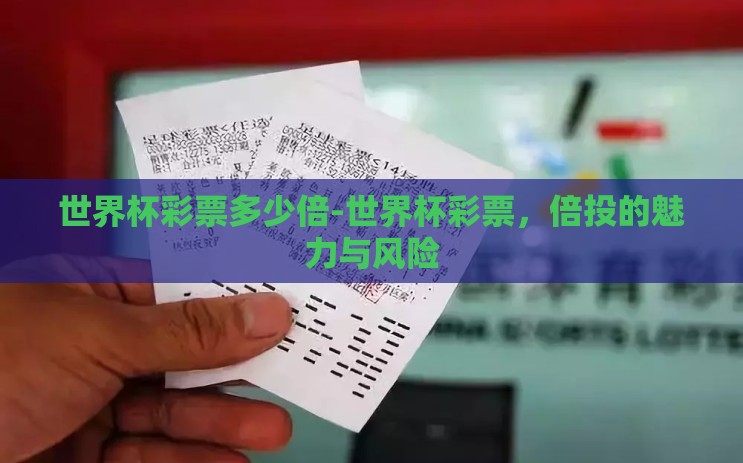 世界杯彩票多少倍-世界杯彩票,倍投的魅力与风险 世界杯彩票多少倍-世界杯彩票,倍投的魅力与风险