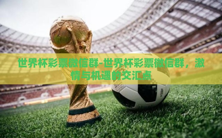 世界杯彩票微信群-世界杯彩票微信群,激情与机遇的交汇点 世界杯彩票微信群-世界杯彩票微信群,激情与机遇的交汇点