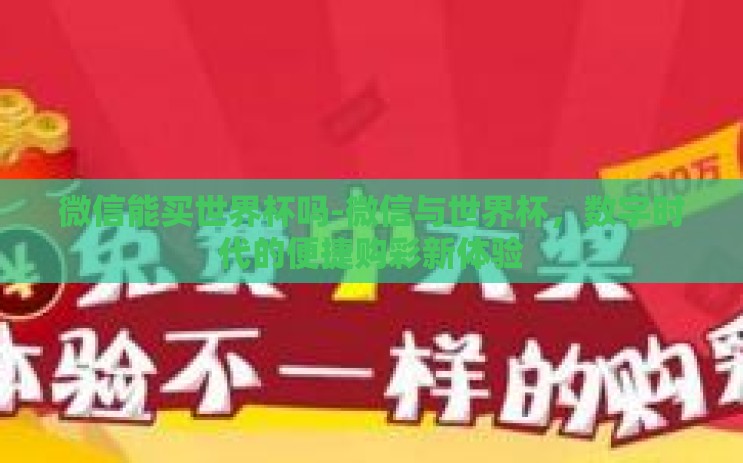 微信能买世界杯吗-微信与世界杯,数字时代的便捷购彩新体验 微信能买世界杯吗-微信与世界杯,数字时代的便捷购彩新体验