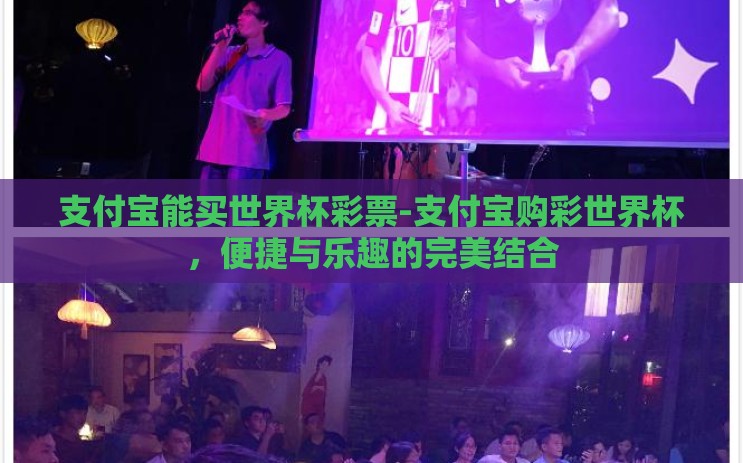 支付宝能买世界杯彩票-支付宝购彩世界杯,便捷与乐趣的完美结合 支付宝能买世界杯彩票-支付宝购彩世界杯,便捷与乐趣的完美结合
