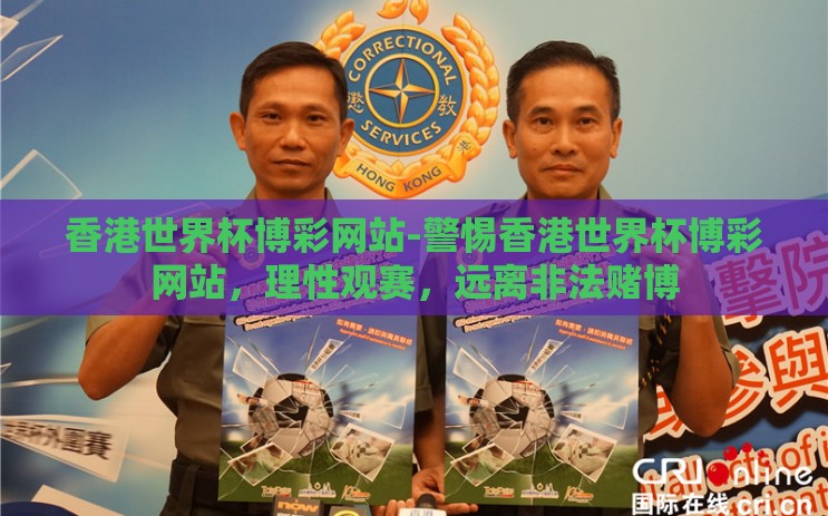 香港世界杯博彩网站-警惕香港世界杯博彩网站,理性观赛,远离非法赌博 香港世界杯博彩网站-警惕香港世界杯博彩网站,理性观赛,远离非法赌博