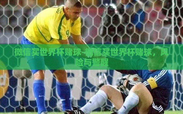 微信买世界杯赌球-微信买世界杯赌球,风险与警醒 微信买世界杯赌球-微信买世界杯赌球,风险与警醒