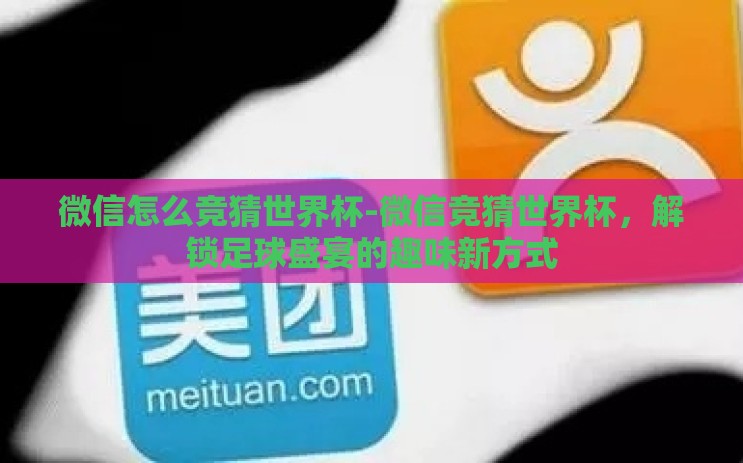 微信怎么竞猜世界杯-微信竞猜世界杯,解锁足球盛宴的趣味新方式 微信怎么竞猜世界杯-微信竞猜世界杯,解锁足球盛宴的趣味新方式