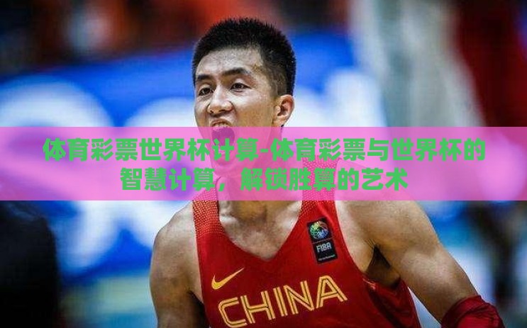体育彩票世界杯计算-体育彩票与世界杯的智慧计算，解锁胜算的艺术