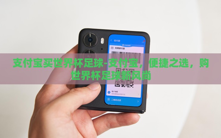 支付宝买世界杯足球-支付宝,便捷之选,购世界杯足球新风尚 支付宝买世界杯足球-支付宝,便捷之选,购世界杯足球新风尚