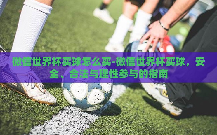 微信世界杯买球怎么买-微信世界杯买球,安全、合法与理性参与的指南 微信世界杯买球怎么买-微信世界杯买球,安全、合法与理性参与的指南