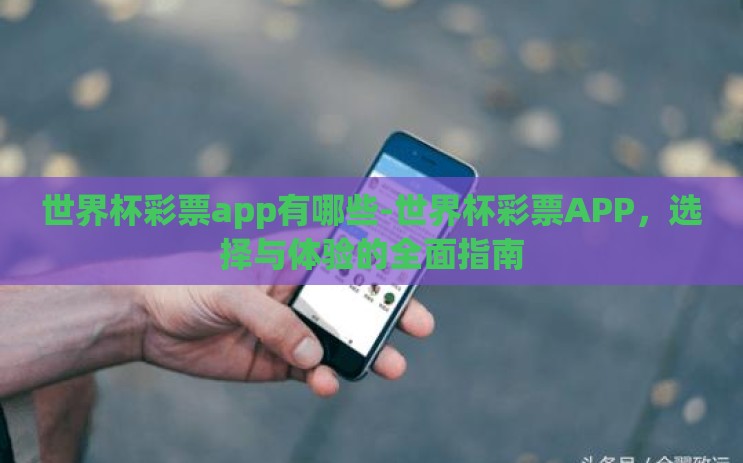世界杯彩票app有哪些-世界杯彩票APP,选择与体验的全面指南 世界杯彩票app有哪些-世界杯彩票APP,选择与体验的全面指南