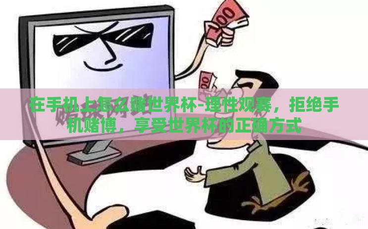 在手机上怎么赌世界杯-理性观赛，拒绝手机赌博，享受世界杯的正确方式