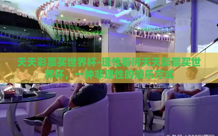 天天彩票买世界杯-理性看待天天彩票买世界杯，一种非理性的娱乐方式