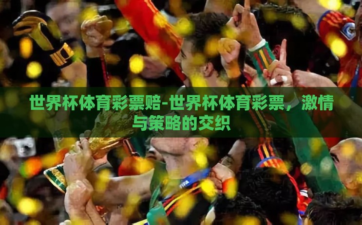 世界杯体育彩票赔-世界杯体育彩票,激情与策略的交织 世界杯体育彩票赔-世界杯体育彩票,激情与策略的交织