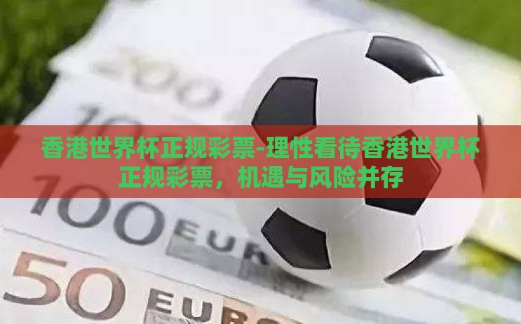 香港世界杯正规彩票-理性看待香港世界杯正规彩票，机遇与风险并存