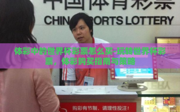 体彩中的世界杯彩票怎么买-玩转世界杯彩票，体彩购买指南与策略