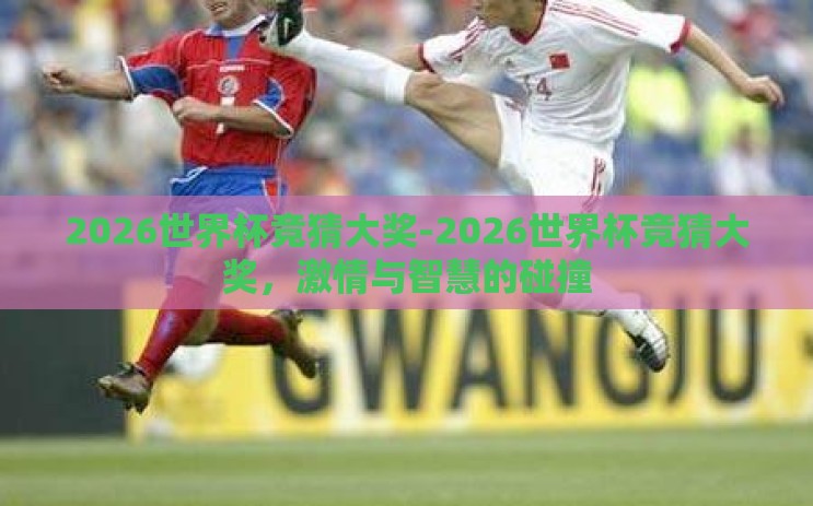 2026世界杯竞猜大奖-2026世界杯竞猜大奖，激情与智慧的碰撞