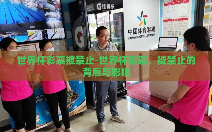 世界杯彩票被禁止-世界杯彩票,被禁止的背后与影响 世界杯彩票被禁止-世界杯彩票,被禁止的背后与影响
