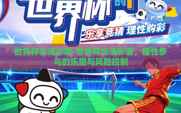 世界杯合法彩票-世界杯合法彩票,理性参与的乐趣与风险控制 世界杯合法彩票-世界杯合法彩票,理性参与的乐趣与风险控制