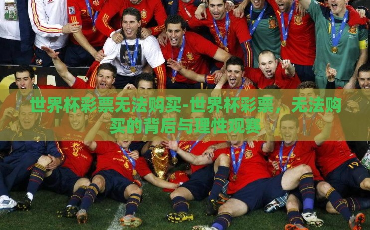 世界杯彩票无法购买-世界杯彩票,无法购买的背后与理性观赛 世界杯彩票无法购买-世界杯彩票,无法购买的背后与理性观赛